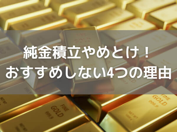 純金積立やめとけ！おすすめしない4つの理由