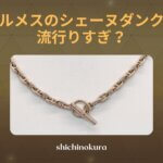 エルメスのシェーヌダンクルは人気で流行りすぎ？